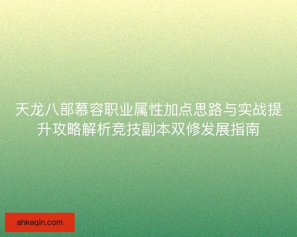 天龙八部慕容职业属性加点思路与实战提升攻略解析竞技副本双修发展指南