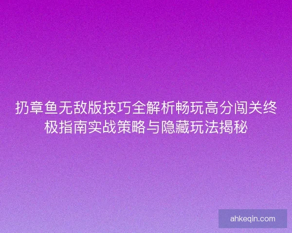 扔章鱼无敌版技巧全解析畅玩高分闯关终极指南实战策略与隐藏玩法揭秘