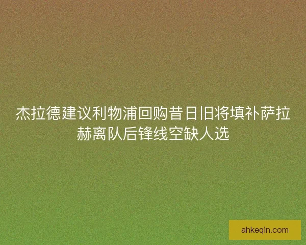 杰拉德建议利物浦回购昔日旧将填补萨拉赫离队后锋线空缺人选
