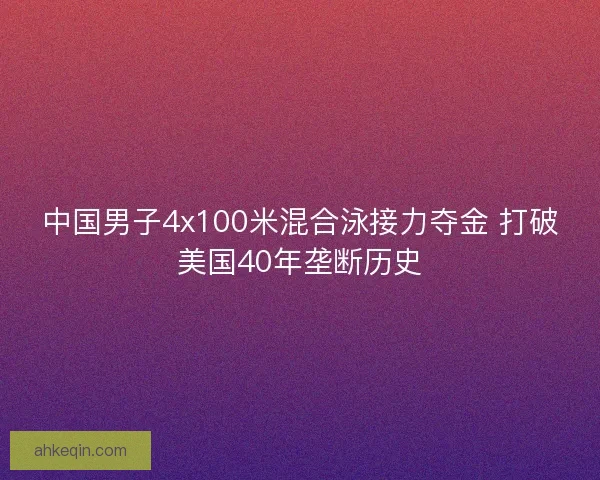 中国男子4x100米混合泳接力夺金 打破美国40年垄断历史